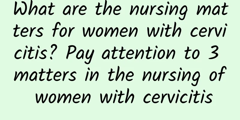 What are the nursing matters for women with cervicitis? Pay attention to 3 matters in the nursing of women with cervicitis