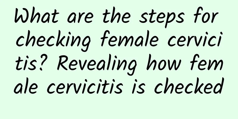 What are the steps for checking female cervicitis? Revealing how female cervicitis is checked