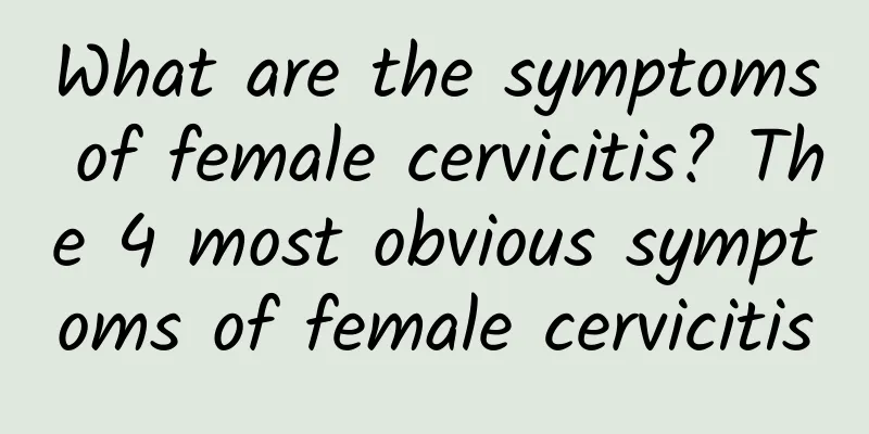 What are the symptoms of female cervicitis? The 4 most obvious symptoms of female cervicitis
