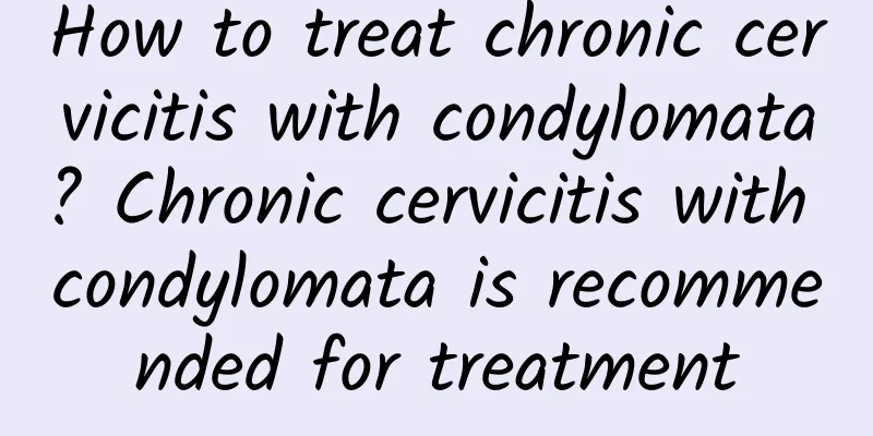 How to treat chronic cervicitis with condylomata? Chronic cervicitis with condylomata is recommended for treatment