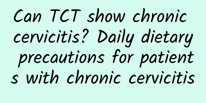 Can TCT show chronic cervicitis? Daily dietary precautions for patients with chronic cervicitis