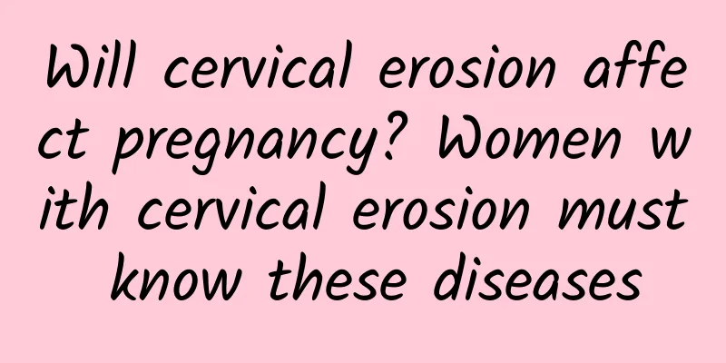 Will cervical erosion affect pregnancy? Women with cervical erosion must know these diseases