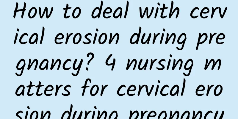 How to deal with cervical erosion during pregnancy? 4 nursing matters for cervical erosion during pregnancy
