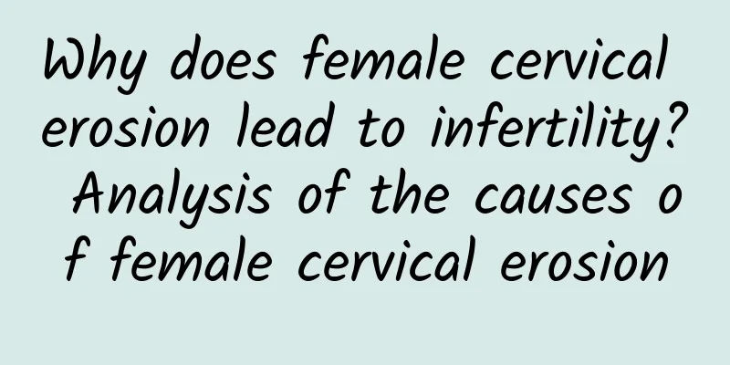 Why does female cervical erosion lead to infertility? Analysis of the causes of female cervical erosion