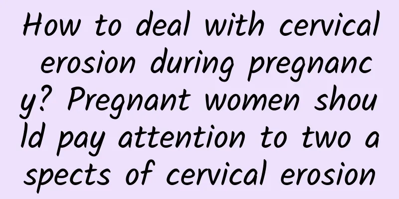 How to deal with cervical erosion during pregnancy? Pregnant women should pay attention to two aspects of cervical erosion