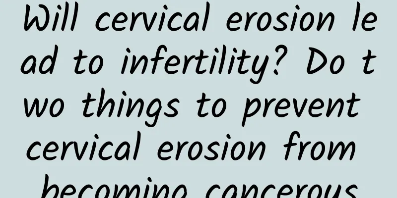 Will cervical erosion lead to infertility? Do two things to prevent cervical erosion from becoming cancerous