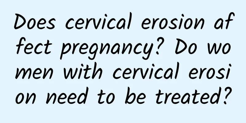 Does cervical erosion affect pregnancy? Do women with cervical erosion need to be treated?