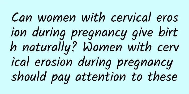 Can women with cervical erosion during pregnancy give birth naturally? Women with cervical erosion during pregnancy should pay attention to these