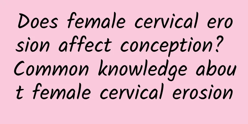 Does female cervical erosion affect conception? Common knowledge about female cervical erosion