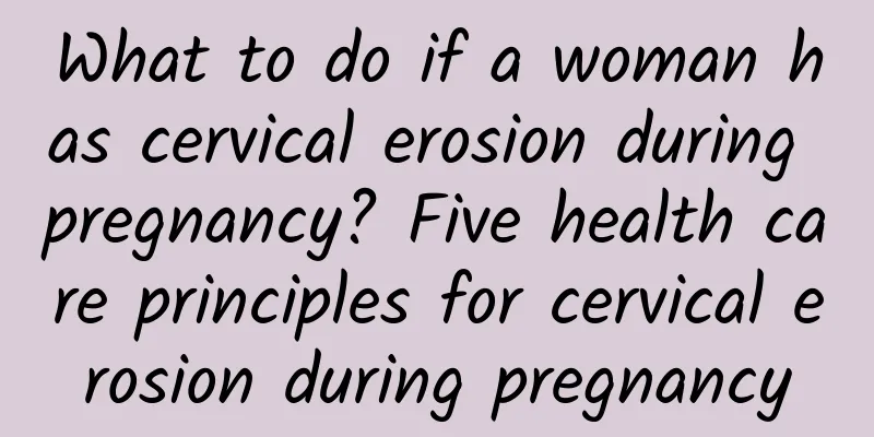 What to do if a woman has cervical erosion during pregnancy? Five health care principles for cervical erosion during pregnancy