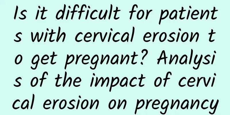 Is it difficult for patients with cervical erosion to get pregnant? Analysis of the impact of cervical erosion on pregnancy