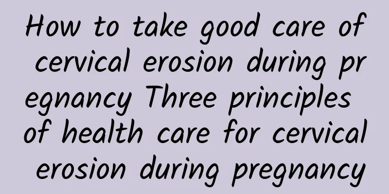 How to take good care of cervical erosion during pregnancy Three principles of health care for cervical erosion during pregnancy