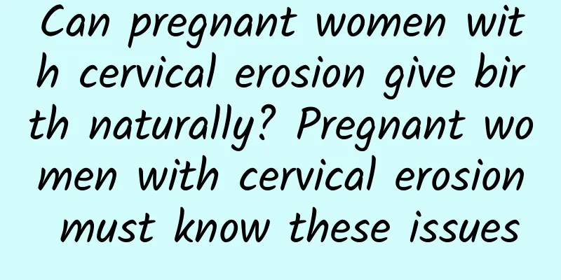 Can pregnant women with cervical erosion give birth naturally? Pregnant women with cervical erosion must know these issues