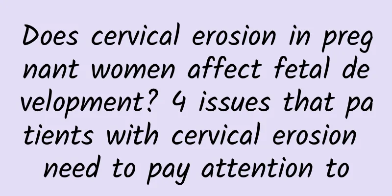 Does cervical erosion in pregnant women affect fetal development? 4 issues that patients with cervical erosion need to pay attention to