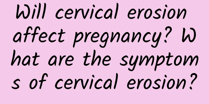 Will cervical erosion affect pregnancy? What are the symptoms of cervical erosion?