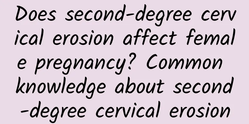 Does second-degree cervical erosion affect female pregnancy? Common knowledge about second-degree cervical erosion