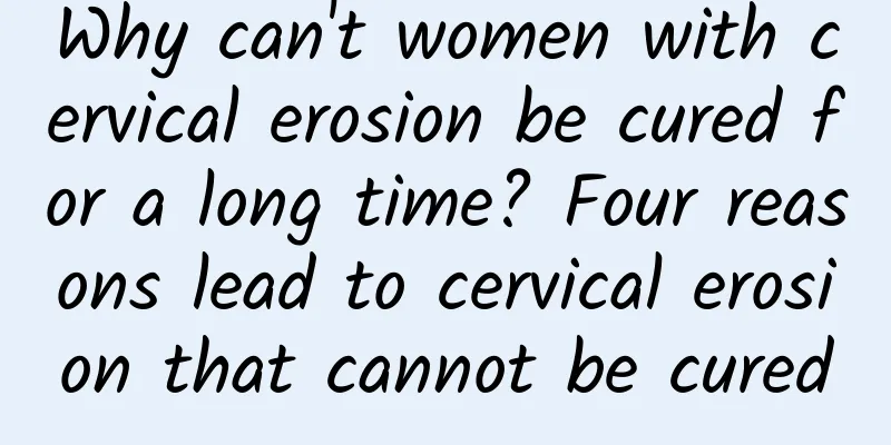 Why can't women with cervical erosion be cured for a long time? Four reasons lead to cervical erosion that cannot be cured