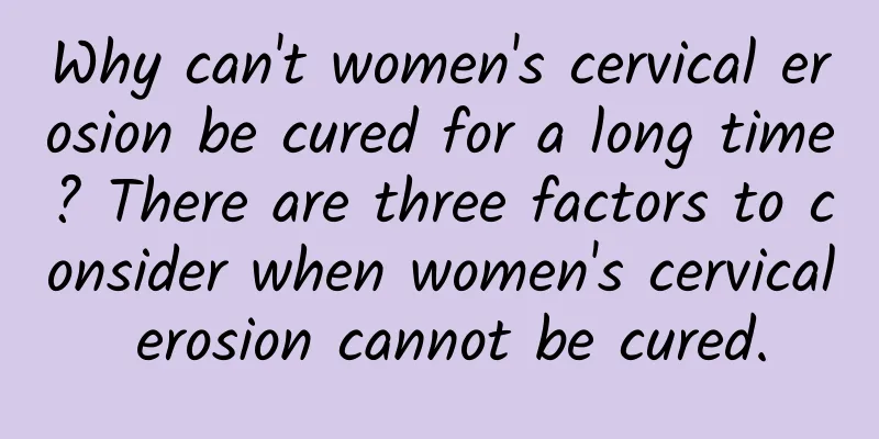 Why can't women's cervical erosion be cured for a long time? There are three factors to consider when women's cervical erosion cannot be cured.