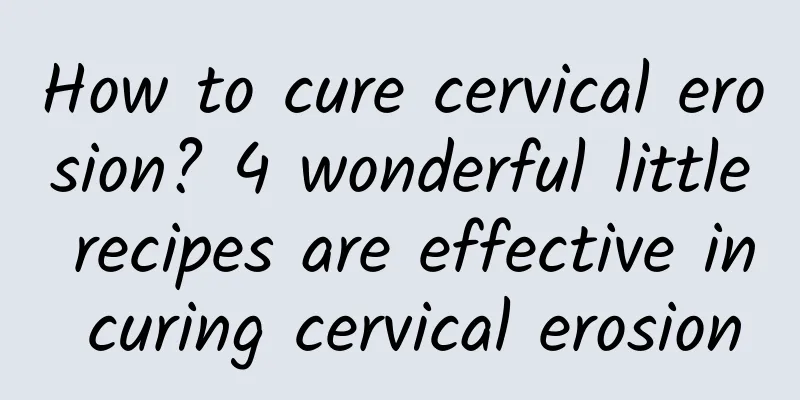 How to cure cervical erosion? 4 wonderful little recipes are effective in curing cervical erosion