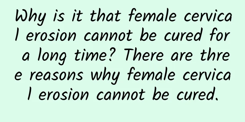 Why is it that female cervical erosion cannot be cured for a long time? There are three reasons why female cervical erosion cannot be cured.