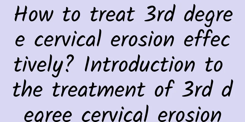 How to treat 3rd degree cervical erosion effectively? Introduction to the treatment of 3rd degree cervical erosion
