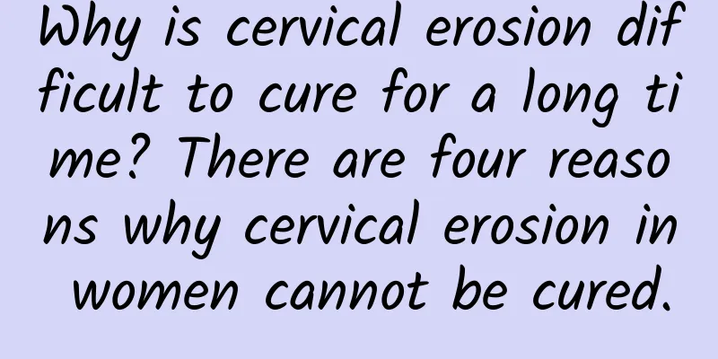 Why is cervical erosion difficult to cure for a long time? There are four reasons why cervical erosion in women cannot be cured.