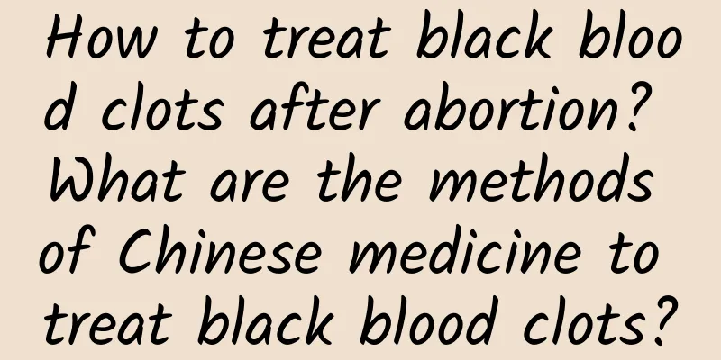 How to treat black blood clots after abortion? What are the methods of Chinese medicine to treat black blood clots?