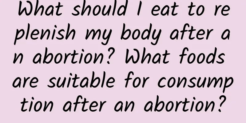 What should I eat to replenish my body after an abortion? What foods are suitable for consumption after an abortion?