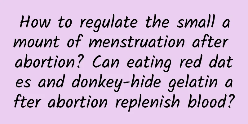 How to regulate the small amount of menstruation after abortion? Can eating red dates and donkey-hide gelatin after abortion replenish blood?