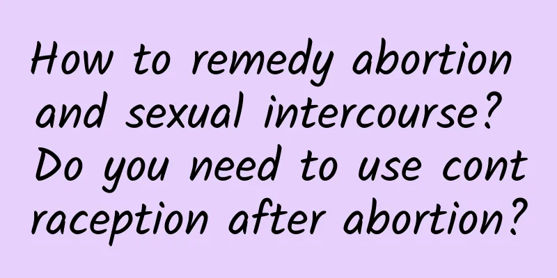 How to remedy abortion and sexual intercourse? Do you need to use contraception after abortion?