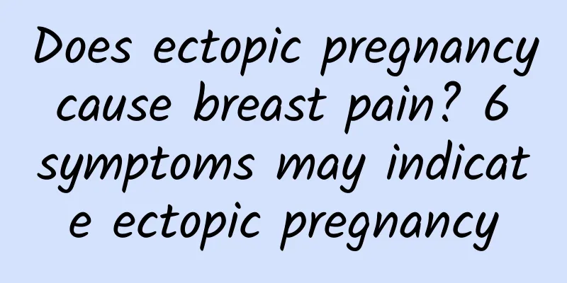 Does ectopic pregnancy cause breast pain? 6 symptoms may indicate ectopic pregnancy