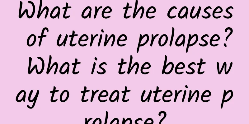 What are the causes of uterine prolapse? What is the best way to treat uterine prolapse?