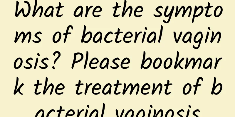 What are the symptoms of bacterial vaginosis? Please bookmark the treatment of bacterial vaginosis