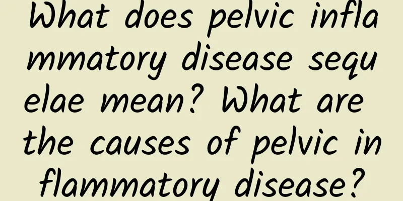 What does pelvic inflammatory disease sequelae mean? What are the causes of pelvic inflammatory disease?