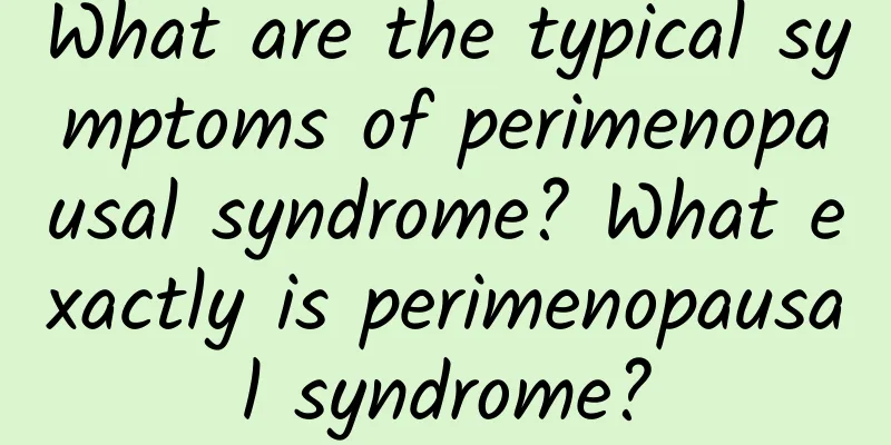 What are the typical symptoms of perimenopausal syndrome? What exactly is perimenopausal syndrome?
