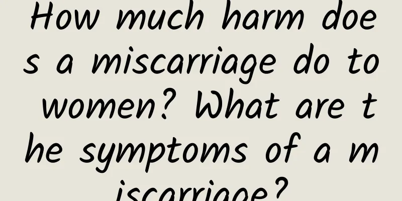 How much harm does a miscarriage do to women? What are the symptoms of a miscarriage?