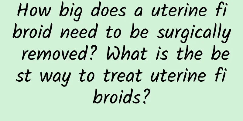 How big does a uterine fibroid need to be surgically removed? What is the best way to treat uterine fibroids?