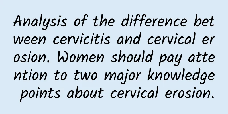 Analysis of the difference between cervicitis and cervical erosion. Women should pay attention to two major knowledge points about cervical erosion.