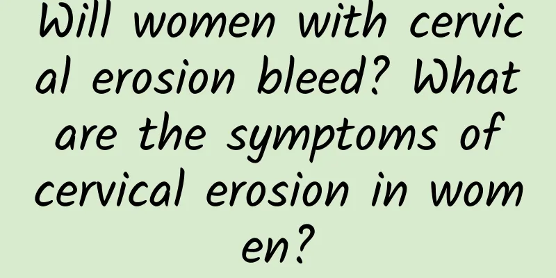 Will women with cervical erosion bleed? What are the symptoms of cervical erosion in women?