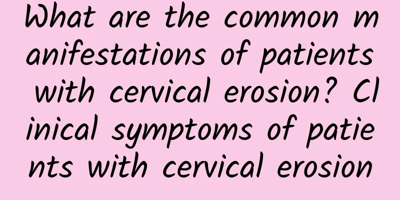 What are the common manifestations of patients with cervical erosion? Clinical symptoms of patients with cervical erosion