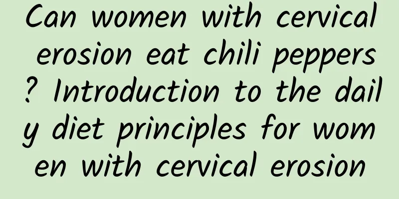 Can women with cervical erosion eat chili peppers? Introduction to the daily diet principles for women with cervical erosion