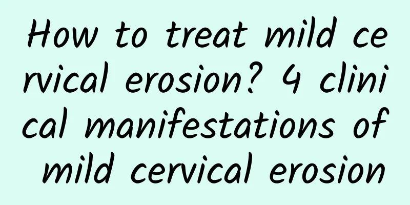 How to treat mild cervical erosion? 4 clinical manifestations of mild cervical erosion