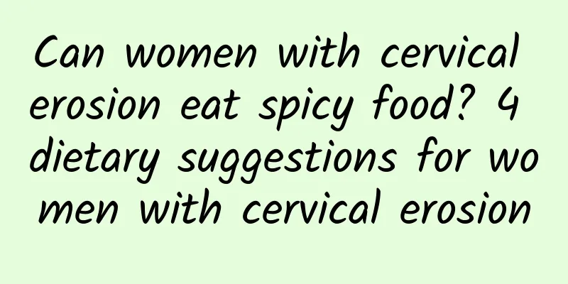 Can women with cervical erosion eat spicy food? 4 dietary suggestions for women with cervical erosion