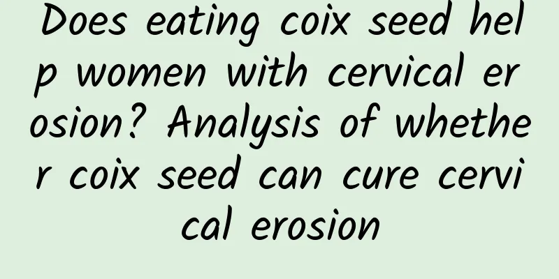 Does eating coix seed help women with cervical erosion? Analysis of whether coix seed can cure cervical erosion