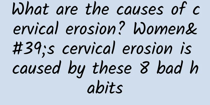What are the causes of cervical erosion? Women's cervical erosion is caused by these 8 bad habits