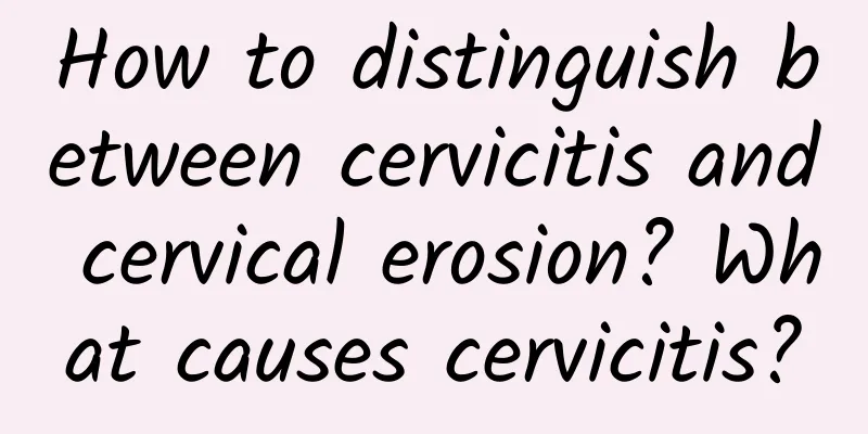 How to distinguish between cervicitis and cervical erosion? What causes cervicitis?