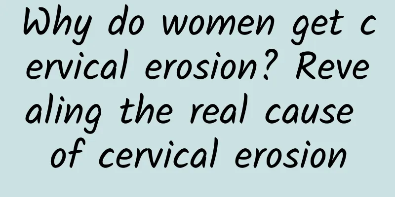 Why do women get cervical erosion? Revealing the real cause of cervical erosion