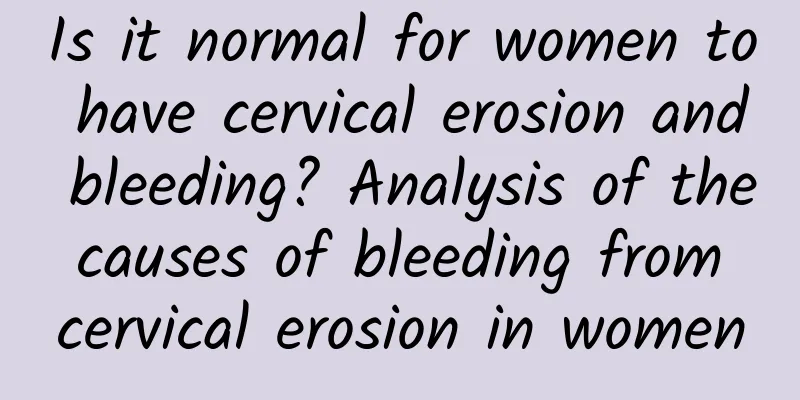 Is it normal for women to have cervical erosion and bleeding? Analysis of the causes of bleeding from cervical erosion in women