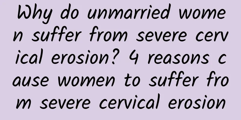 Why do unmarried women suffer from severe cervical erosion? 4 reasons cause women to suffer from severe cervical erosion