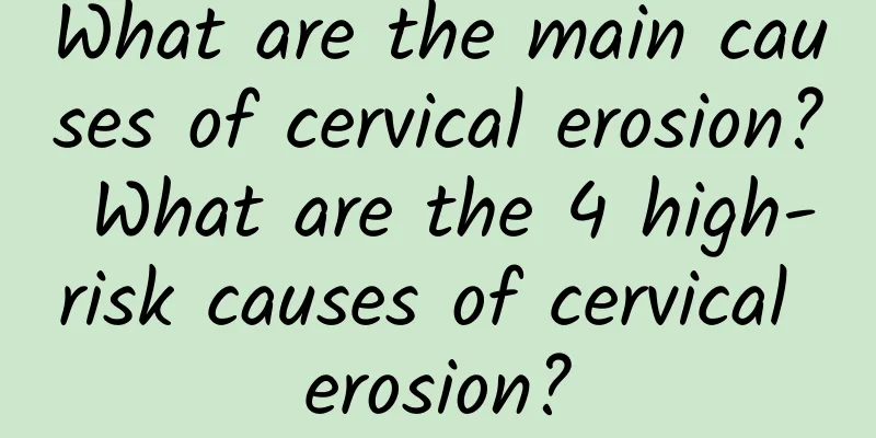 What are the main causes of cervical erosion? What are the 4 high-risk causes of cervical erosion?